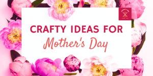 Mother's Day Crafting Ideas