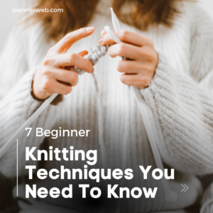 7 Beginner Knitting Techniques You Need To Know